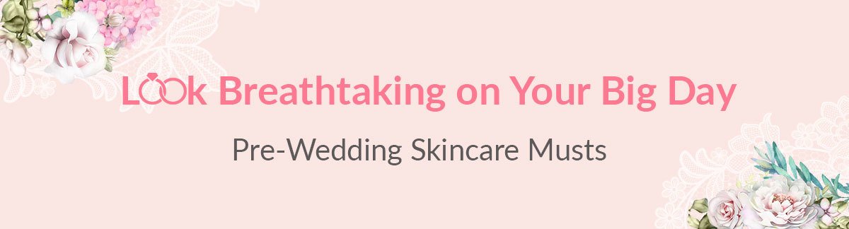 Look Breathtaking on Your Big Day! Pre-Wedding Skincare Musts