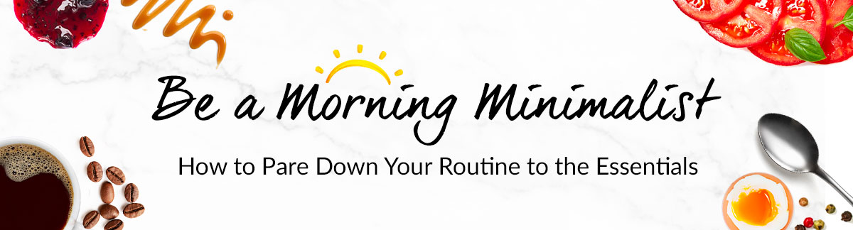 Be a Morning Minimalist!