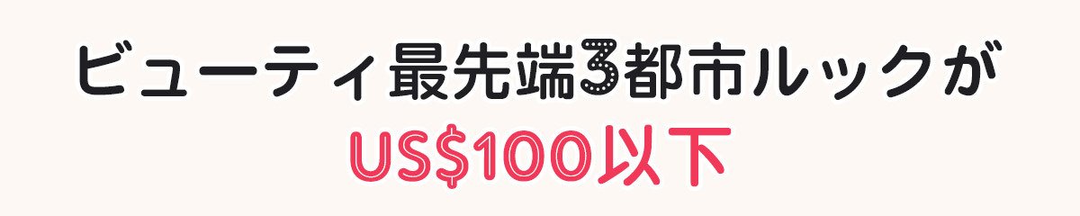 ビューティ最先端3都市ルックがUS$100以下: 東京 | NYC | パリ