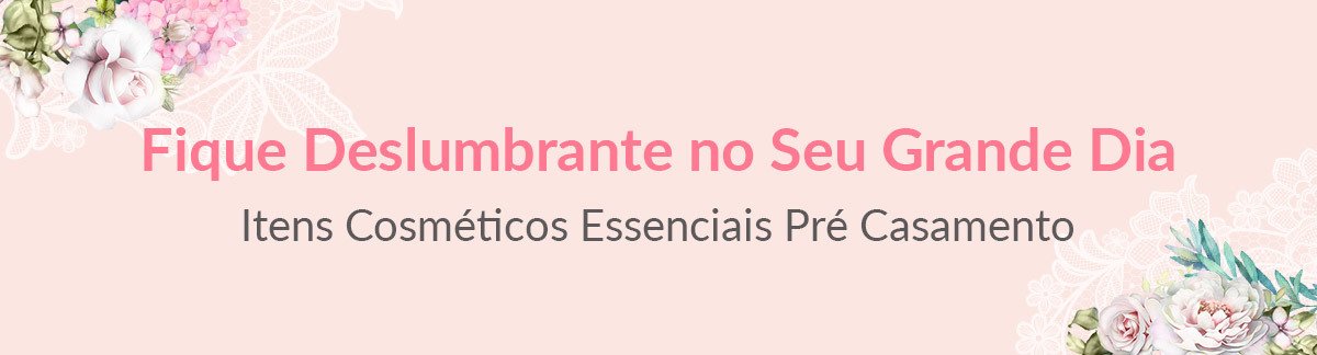 Fique Deslumbrante no Seu Grande Dia! Itens Cosméticos Necessários Pré Casamento
