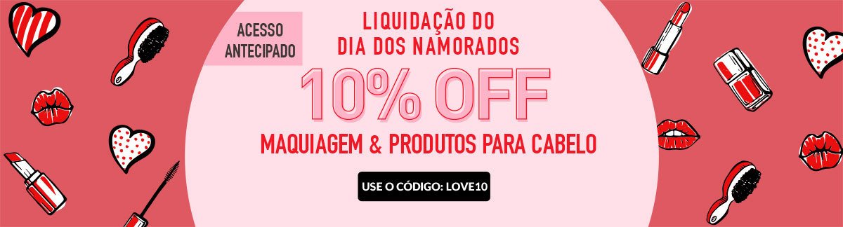 Liquidação Dia dos Namorados 10% Off Produtos para Cabelo e Maquiagem: USE CÓDIGO: LOVE10