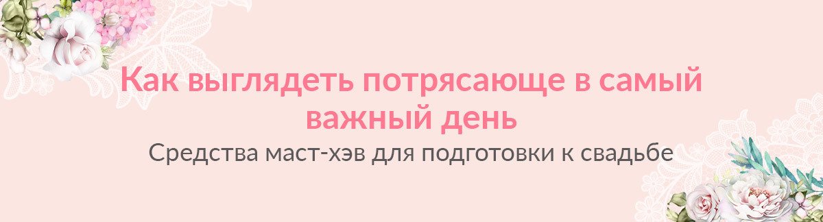 Как выглядеть потрясающе в самый важный день! Средства маст-хэв для подготовки к свадьбе