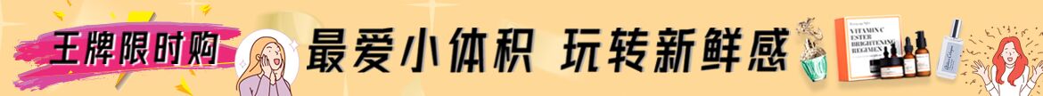 王牌限时购 (最爱小体积• 玩转新鲜感)8月5日 - 8月11日